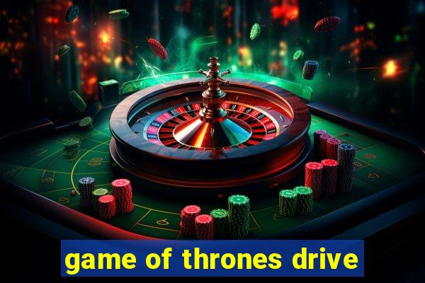 game of thrones drive